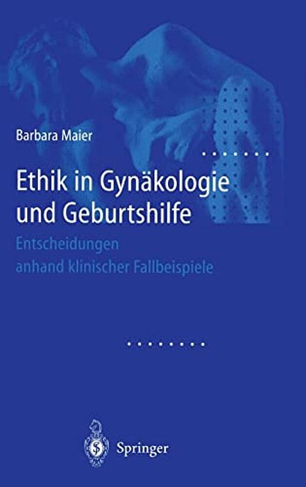 Ethik In Gynakologie Und Geburtshilfe: Entscheidungen Anhand Klinischer Fallbeispiele-..