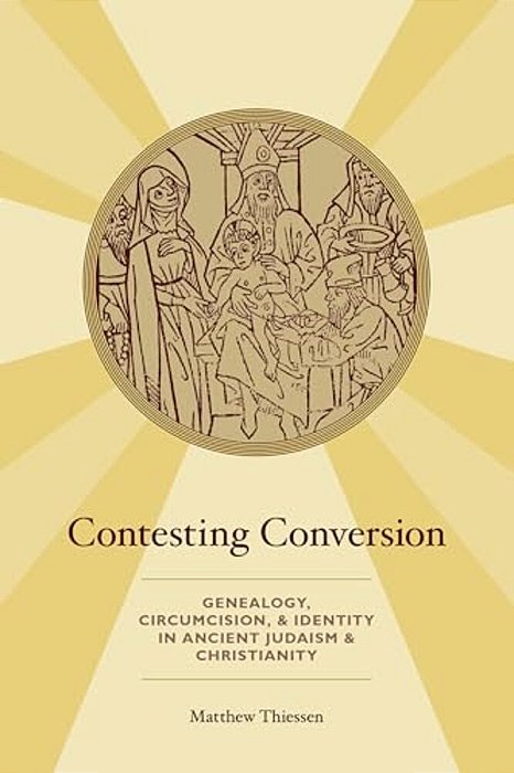 Contesting Conversion: Genealogy, Circumcision, And Identity In Ancient Judaism And Christianity-..