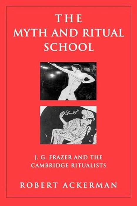 The Myth And Ritual School: J. G. Frazer And The Cambridge Ritualists-..