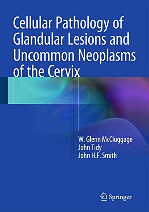 Cellular Pathology Of Glandular Lesions And Uncommon Neoplasms Of The Cervix-..