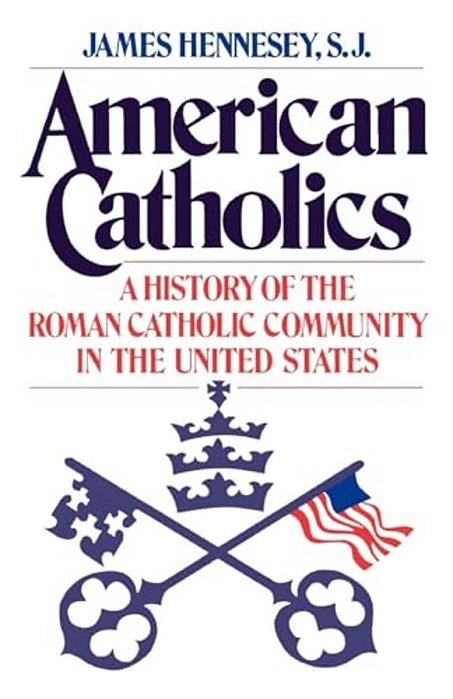 American Catholics: A History Of The Roman Catholic Community In The United States-..