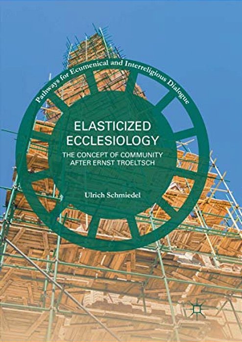 Elasticized Ecclesiology: The Concept Of Community After Ernst Troeltsch-..