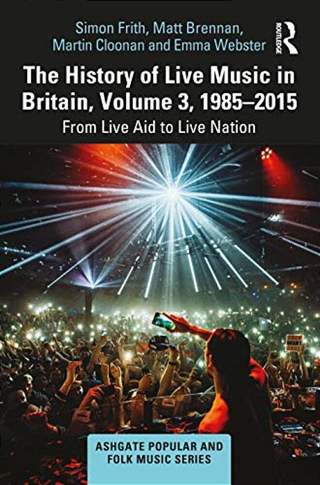 The History Of Live Music In Britain, Volume III, 1985-2015: From Live Aid To Live Nation-..