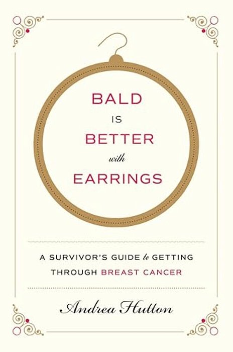 Bald Is Better With Earrings: A Survivor's Guide To Getting Through Breast Cancer-..
