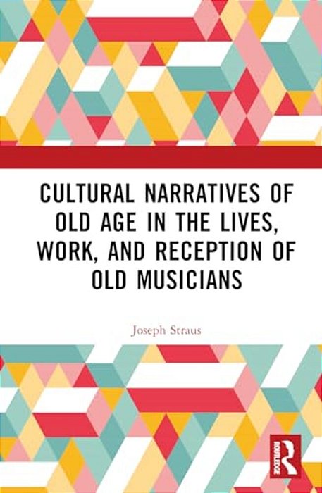 Cultural Narratives Of Old Age In The Lives, Work, And Reception Of Old Musicians-..
