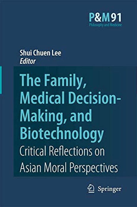 The Family, Medical Decision-Making, And Biotechnology: Critical Reflections On Asian Moral Perspectives-..