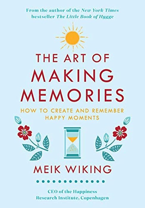 The Art Of Making Memories: How To Create And Remember Happy Moments-..