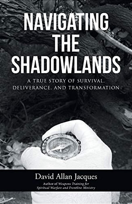 Navigating The Shadowlands: A True Story Of Survival, Deliverance, And Transformation-..