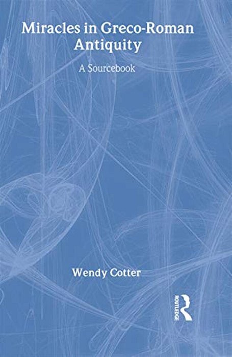 Miracles In Greco-Roman Antiquity: A Sourcebook For The Study Of New Testament Miracle Stories-..