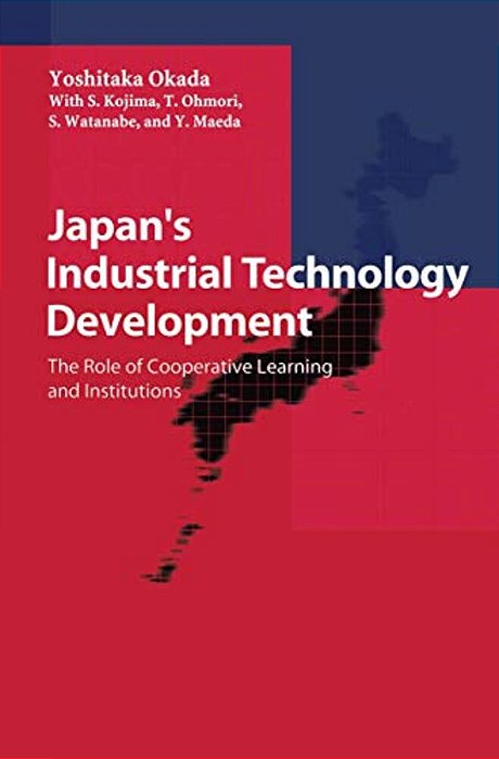 Japan's Industrial Technology Development: The Role Of Cooperative Learning And Institutions-..