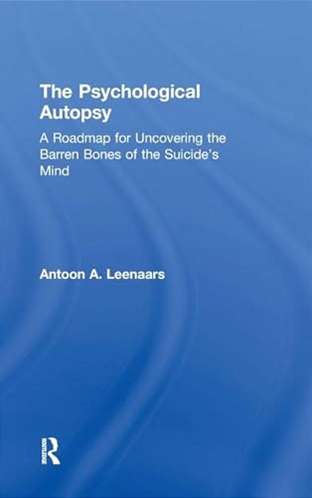 The Psychological Autopsy: A Roadmap For Uncovering The Barren Bones Of The Suicide's Mind-..