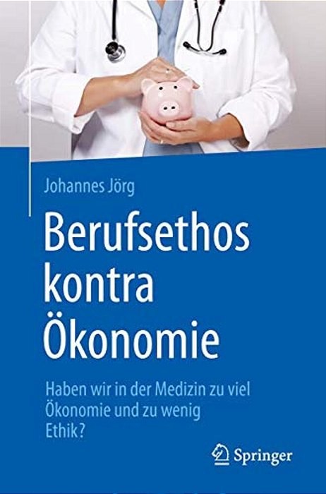 Berufsethos Kontra Ökonomie: Haben Wir In Der Medizin Zu Viel Ökonomie Und Zu Wenig Ethik?-..