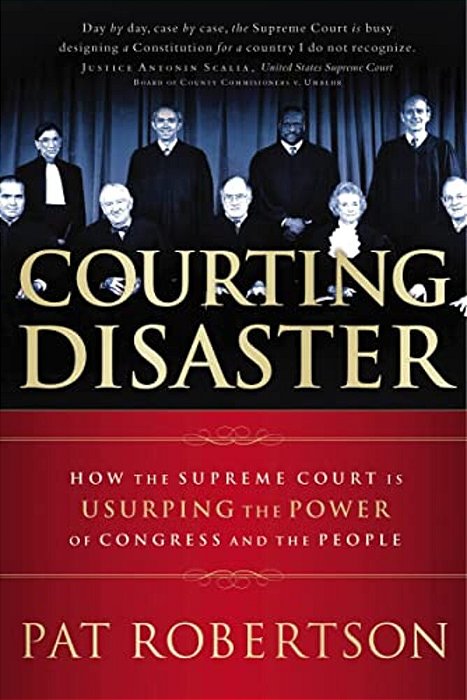 Courting Disaster: How The Supreme Court Is Usurping The Power Of Congress And The People-..