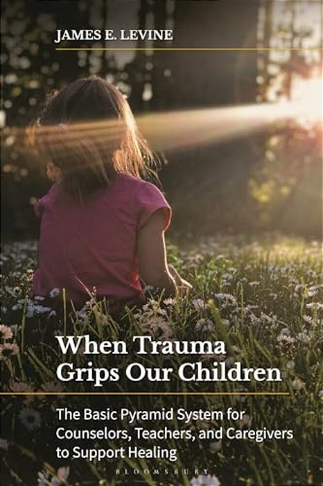 When Trauma Grips Our Children: The Basic Pyramid System For Counselors, Teachers, And Caregivers To Support Healing-..