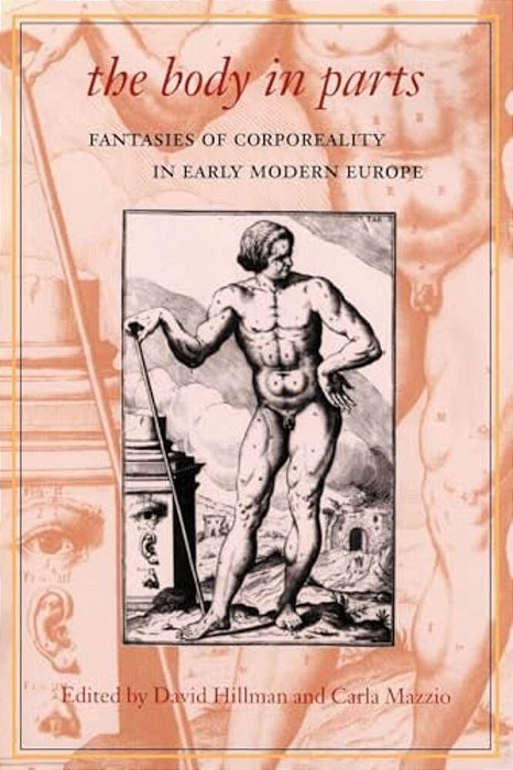 The Body In Parts: Fantasies Of Corporeality In Early Modern Europe-..