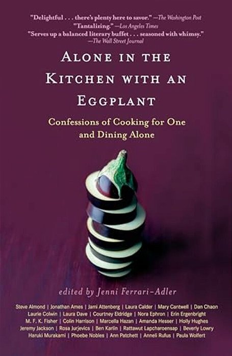 Alone In The Kitchen With An Eggplant: Confessions Of Cooking For One And Dining Alone-..