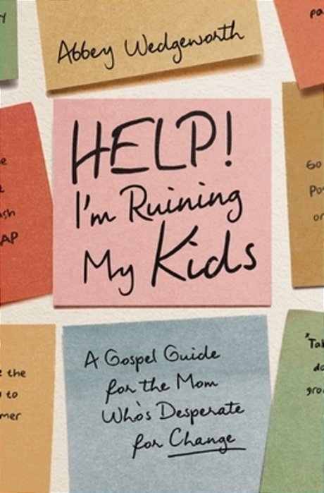 Help! I'm Ruining My Kids: A Gospel Guide For The Mom Who's Desperate For Change-..