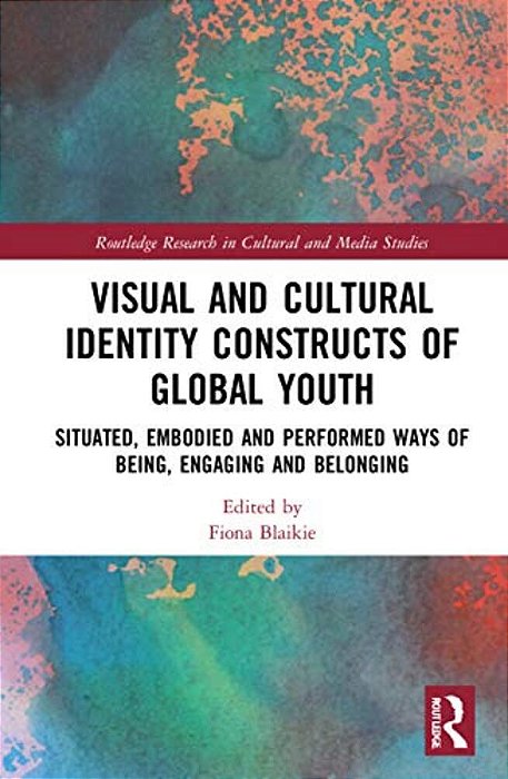 Visual And Cultural Identity Constructs Of Global Youth And Young Adults: Situated, Embodied And Performed Ways Of Being, Engaging And Belonging-..