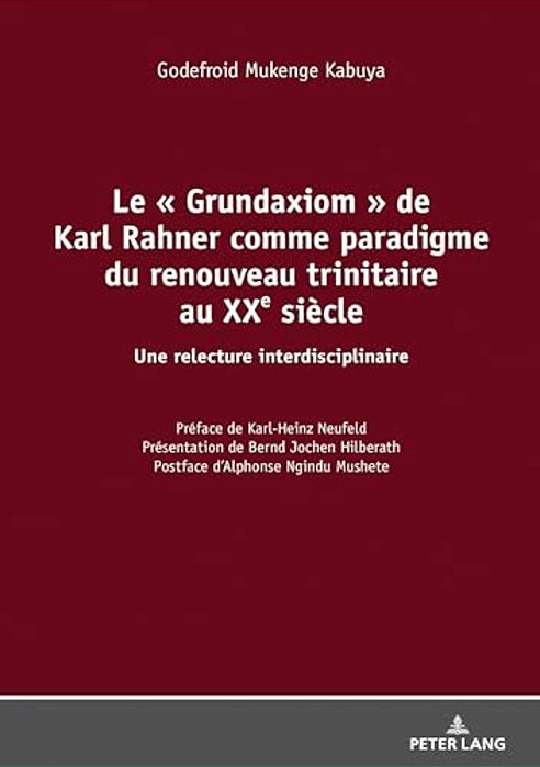Le Grundaxiom De Karl Rahner Comme Paradigme Du Renouveau Trinitaire Au Xxe Siècle: Une Relecture Interdisciplinaire-..