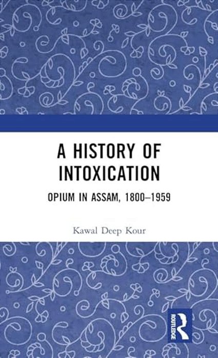 A History Of Intoxication: Opium In Assam, 1800-1959-..
