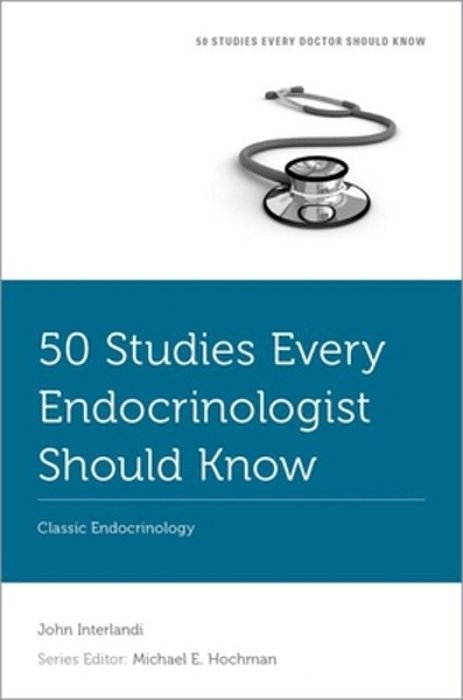50 Studies Every Endocrinologist Should Know: Classic Endocrinology-..