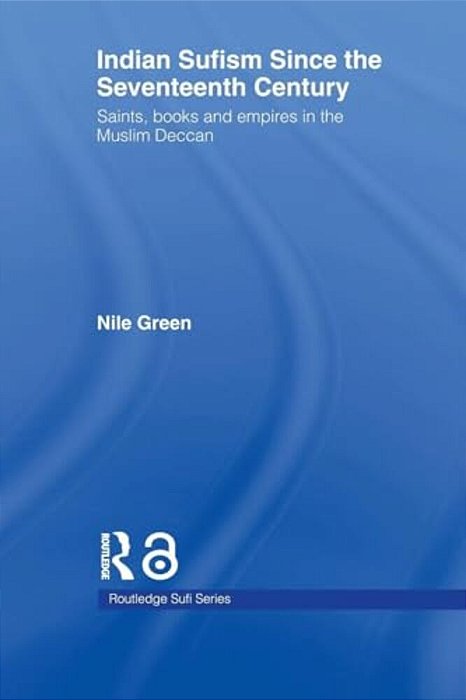 Indian Sufism Since The Seventeenth Century: Saints, Books And Empires In The Muslim Deccan-..