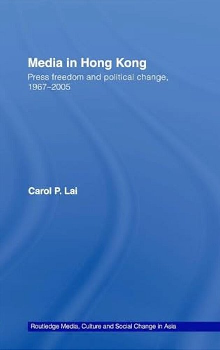 Media In Hong Kong: Press Freedom And Political Change, 1967-2005-..
