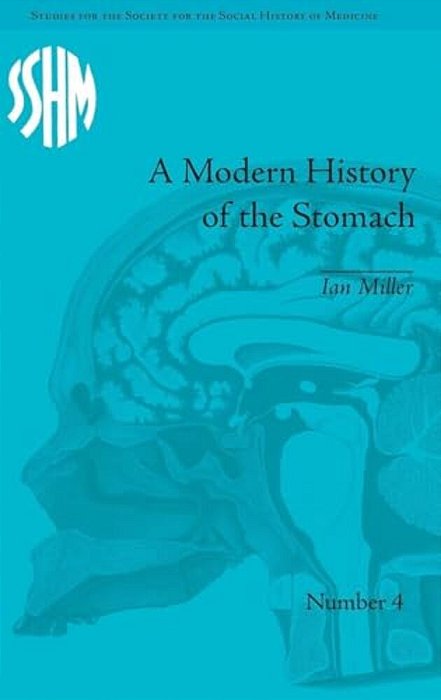 A Modern History Of The Stomach: Gastric Illness, Medicine And British Society, 1800-1950-..