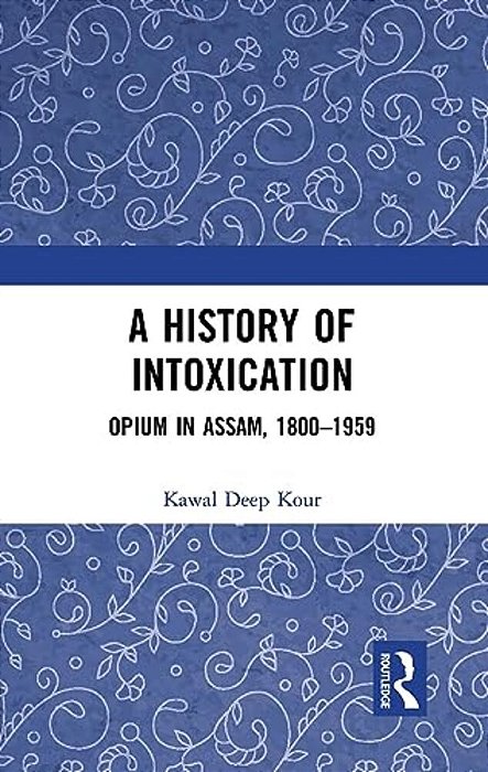 A History Of Intoxication: Opium In Assam, 1800-1959-..