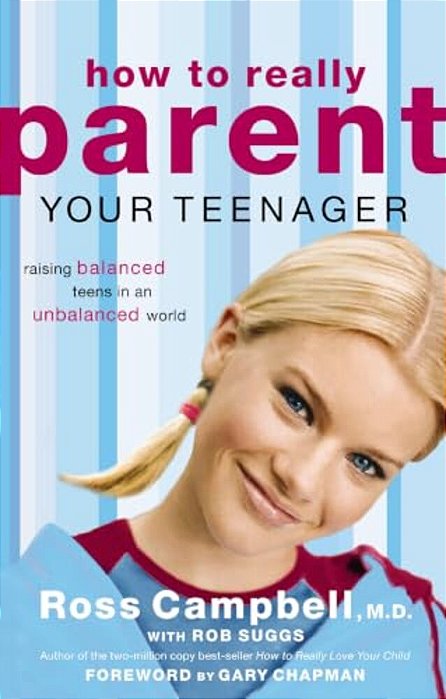 How To Really Parent Your Teenager: Raising Balanced Teens In An Unbalanced World-..