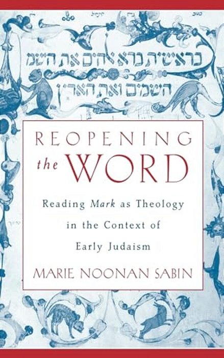 Reopening The Word: Reading Mark As Theology In The Context Of Early Judaism-..