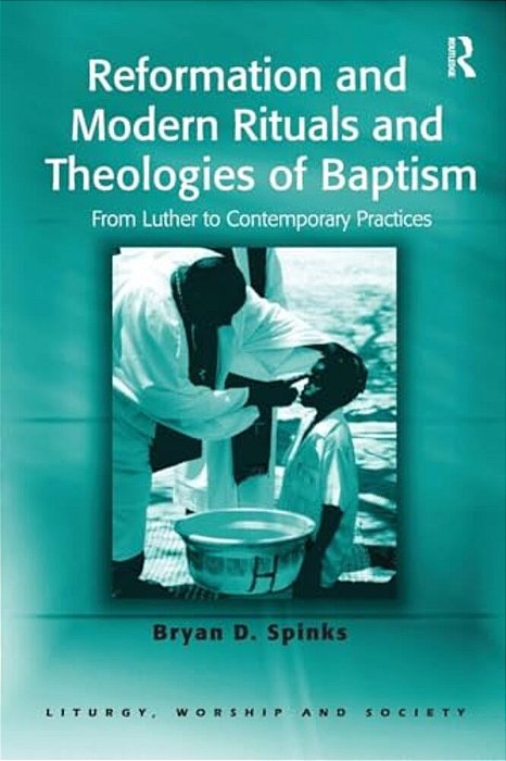 Reformation And Modern Rituals And Theologies Of Baptism: From Luther To Contemporary Practices-..