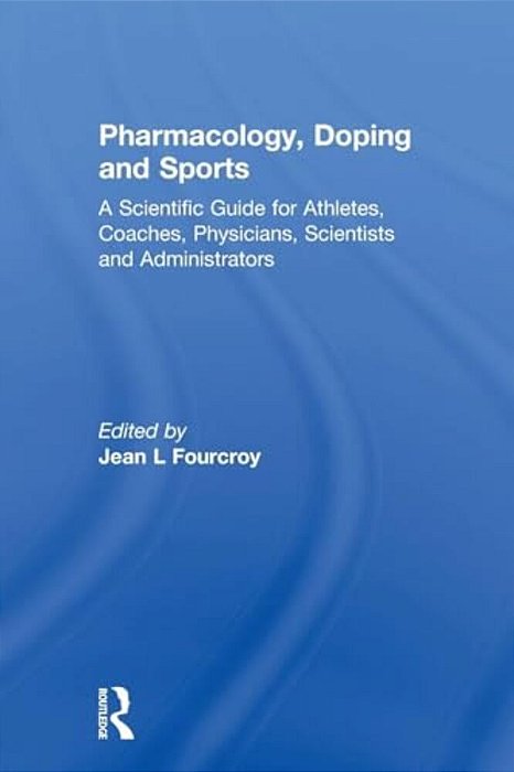 Pharmacology, Doping And Sports: A Scientific Guide For Athletes, Coaches, Physicians, Scientists And Administrators-..