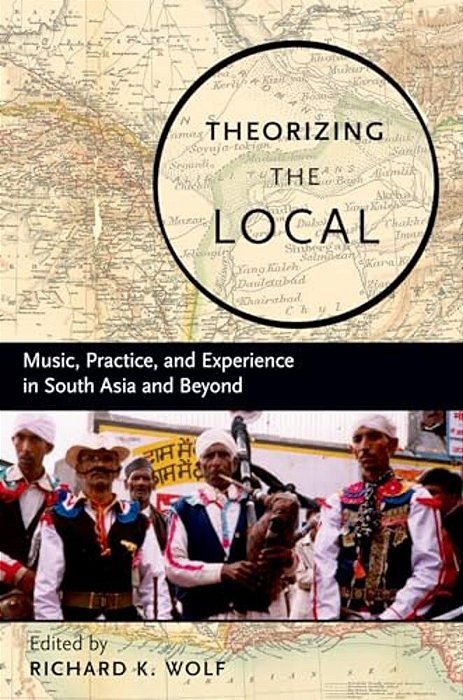 Theorizing The Local: Music, Practice, And Experience In South Asia And Beyond-..