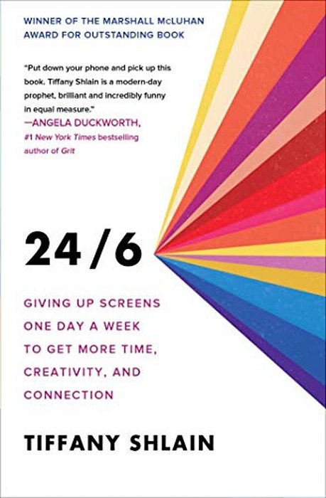 24/6: Giving Up Screens One Day A Week To Get More Time, Creativity, And Connection-..