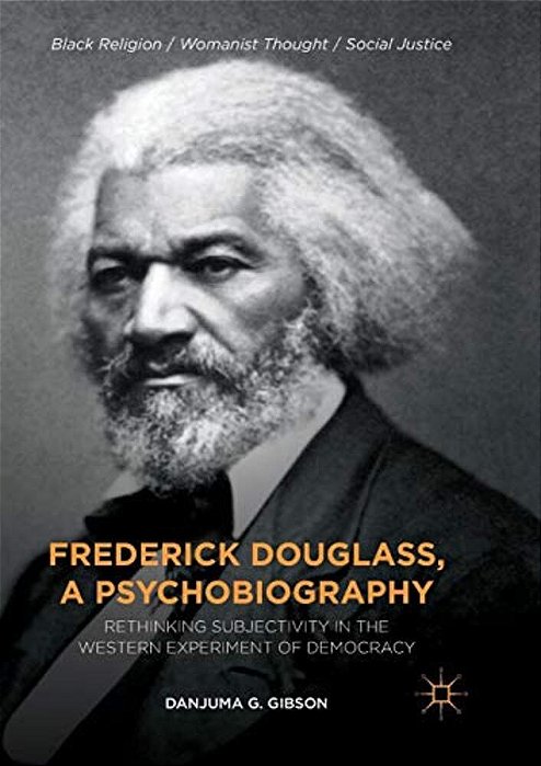 Frederick Douglass, A Psychobiography: Rethinking Subjectivity In The Western Experiment Of Democracy-..