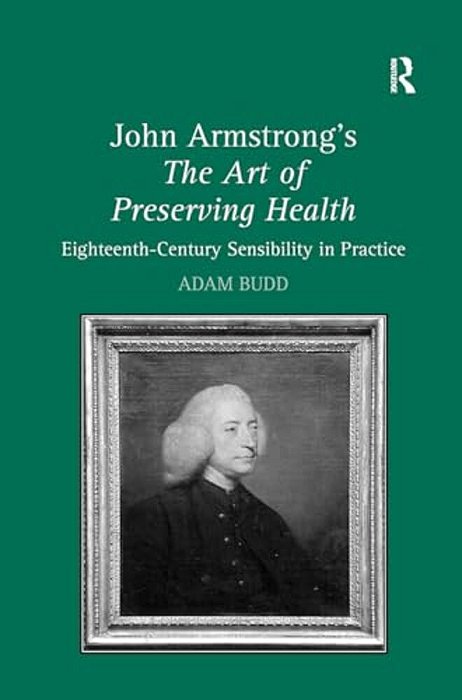 John Armstrong's The Art Of Preserving Health: Eighteenth-Century Sensibility In Practice-..