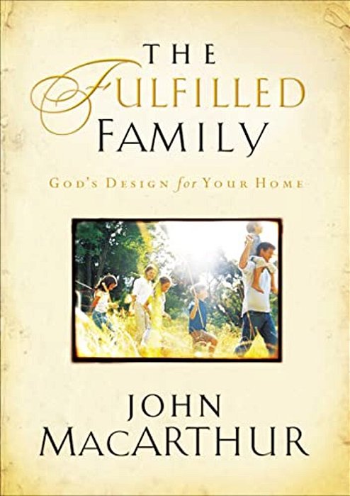The Fulfilled Family: God's Design For Your Family-..