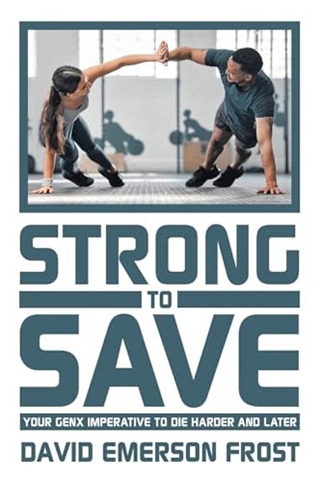 Strong To Save: Your Genx Imperative To Die Harder And Later-..