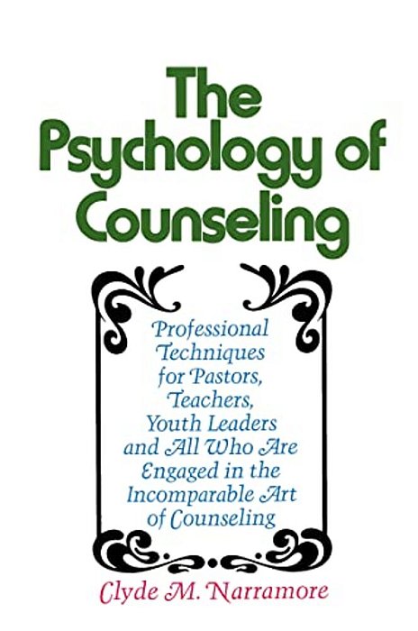 The Psychology Of Counseling: Professional Techniques For Pastors, Teachers, Youth Leaders, And All Who Are Engaged In The Incomparable Art Of Counsel-..