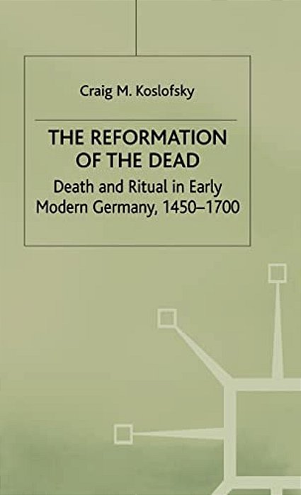 The Reformation Of The Dead: Death And Ritual In Early Modern Germany, C.1450-1700-..