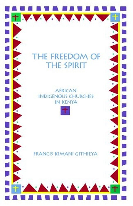 The Freedom Of The Spirit: African Indigenous Churches In Kenya-..