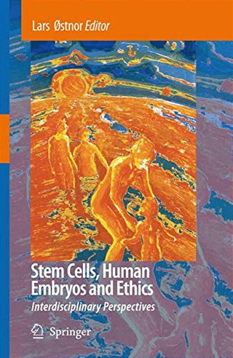 Stem Cells, Human Embryos And Ethics: Interdisciplinary Perspectives-..