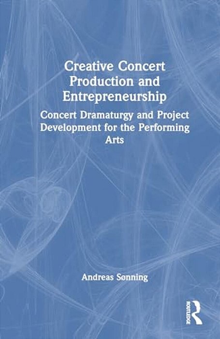 Creative Concert Production And Entrepreneurship: Concert Dramaturgy And Project Development For The Performing Arts-..