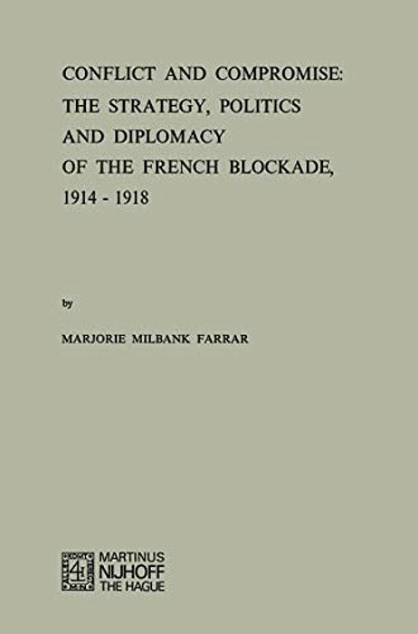 Conflict And Compromise: The Strategy, Politics And Diplomacy Of The French Blockade, 1914-1918-..