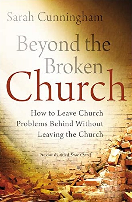 Beyond The Broken Church: How To Leave Church Problems Behind Without Leaving The Church-..