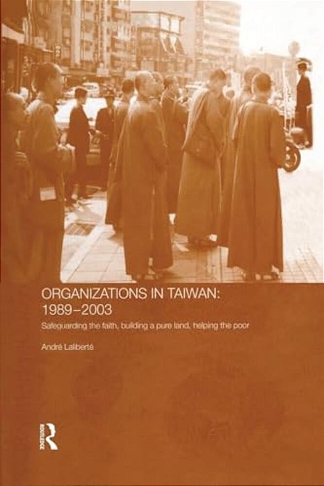 The Politics Of Buddhist Organizations In Taiwan, 1989-2003: Safeguard The Faith, Build A Pure Land, Help The Poor-..