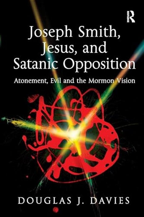 Joseph Smith, Jesus, And Satanic Opposition: Atonement, Evil And The Mormon Vision-..