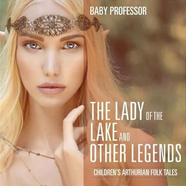 The Lady Of The Lake And Other Legends Children's Arthurian Folk Tales-..