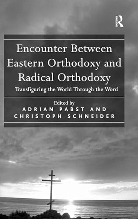 Encounter Between Eastern Orthodoxy And Radical Orthodoxy: Transfiguring The World Through The Word-..